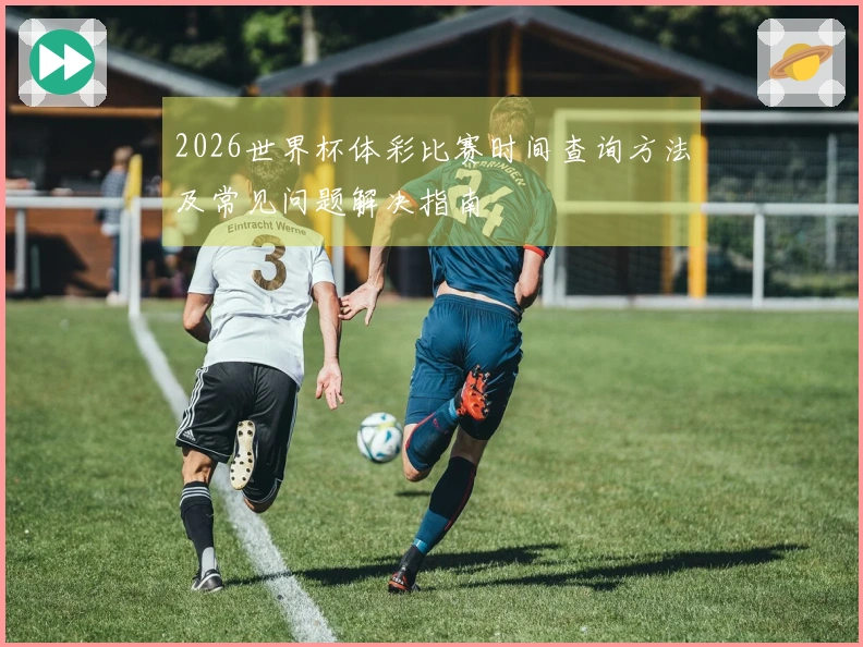2026世界杯体彩比赛时间查询方法及常见问题解决指南